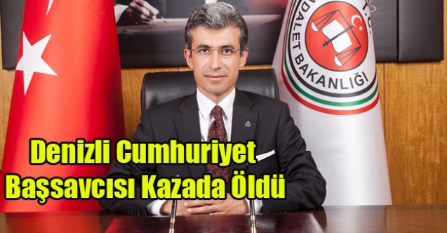 DENİZLİ CUMHURİYET BAŞSAVCISI KAZADA ÖLDÜ