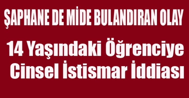 ŞAPHANE DE 14 YAŞINDAKİ ÖĞRENCİYE CİNSEL İSTİSMAR İDDİASI