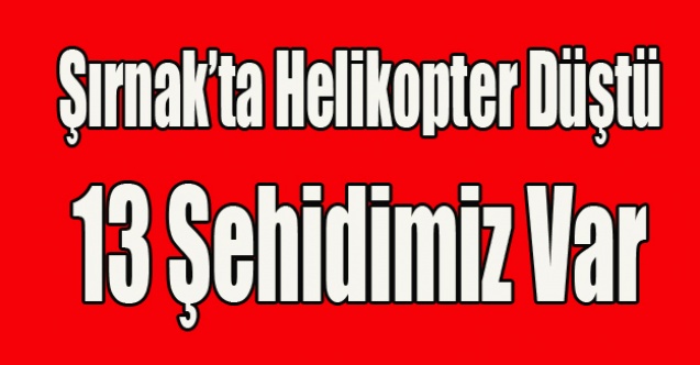 ŞIRNAK#039;TA HELİKOPTER DÜŞTÜ 13 ŞEHİDİMİZ VAR
