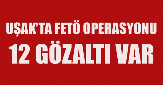 UŞAK#39;TA FETÖ OPERASYONU 12 GÖZALTI