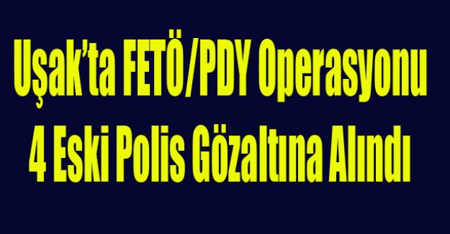 UŞAK#039;TA FETÖ OPERASYONU 4 ESKİ POLİS GÖZALTINA ALINDI