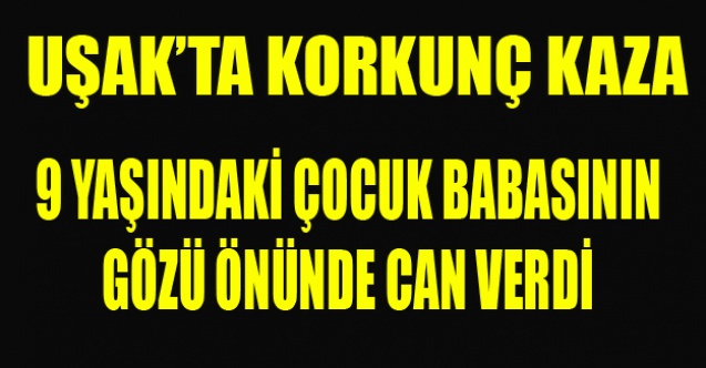 9 YAŞINDAKİ ÇOCUK BABASININ GÖZÜ ÖNÜNDE CAN VERDİ