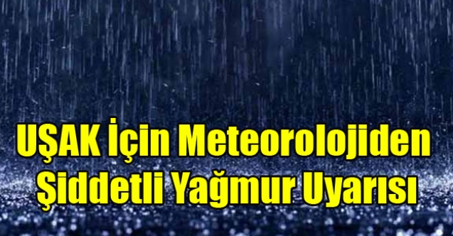 UŞAK İÇİN ŞİDDETLİ YAĞMUR UYARISI