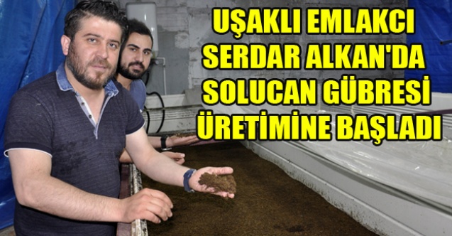 UŞAKLI EMLAKCI SERDAR ALKAN#039;DA SOLUCAN GÜBRESİ ÜRETİMİNE BAŞLADI