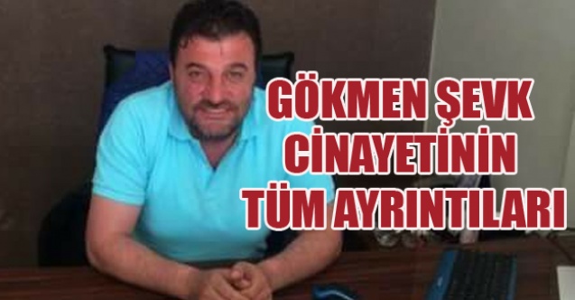 GÖKMEN ŞEVK CİNAYETİNİN TÜM AYRINTILARI