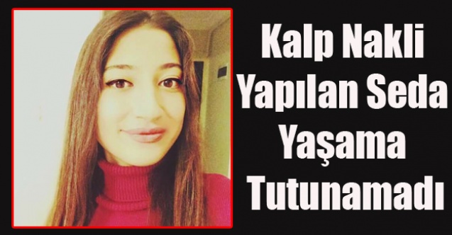 KALP NAKLİ YAPILAN 17 YAŞINDAKİ SEDA ÖZALP HAYATINI KAYBETTİ