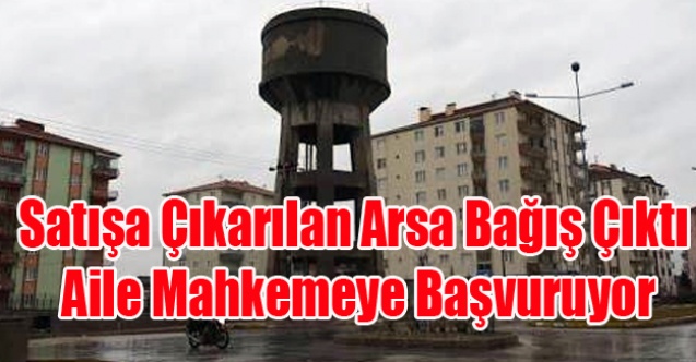 SATILMAK İSTENEN AYAKLI SU DEPOSU ARSASI MAHKEMELİK OLUYOR
