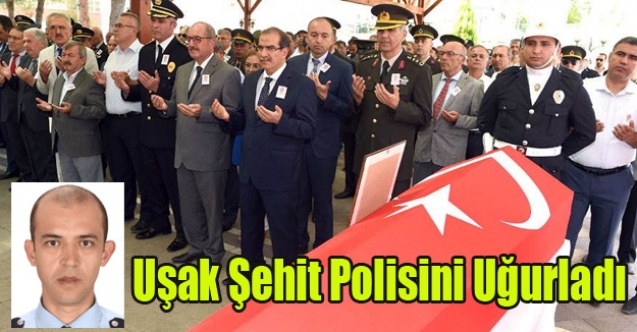 UŞAK ŞEHİT POLİSİNİ SON YOLCULUĞUNA UĞURLADI