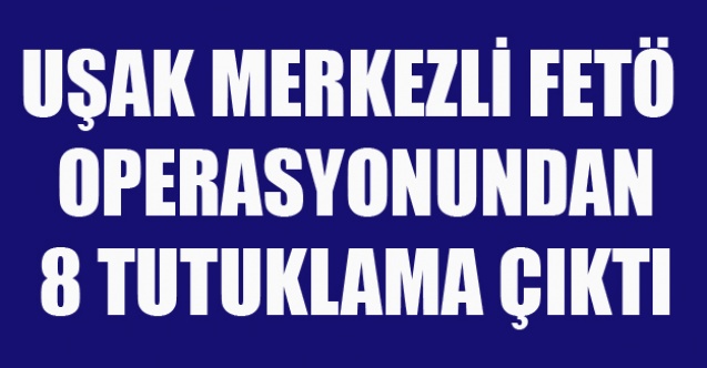 UŞAK#039;TA FETÖ#039;DEN 8 KİŞİ TUTUKLANDI