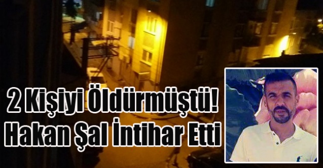 UŞAK#039;TA İKİ KİŞİYİ ÖLDÜREN HAKAN ŞAL POLİSİN YAKALAYACAĞINI ANLAYINCA İNTİHAR ETTİ