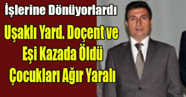 UŞAKLI YARD.DOÇENT VE EŞİ KAZADA ÖLDÜ 2 ÇOCUKLARI KOMA#039;DA