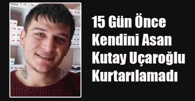 15 GÜN ÖNCE KENDİNİ ASMIŞTI 23 YAŞINDAKİ GENÇ KURTARILAMADI