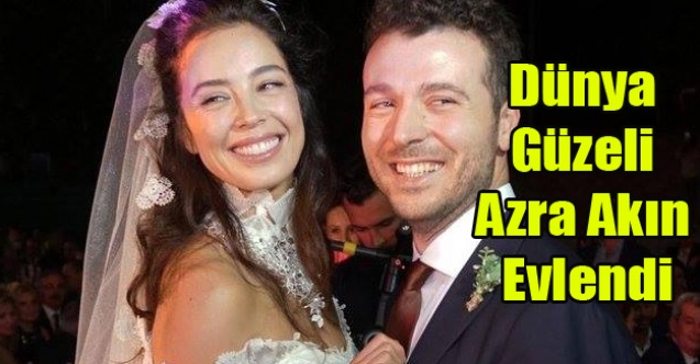 DÜNYA GÜZELİ AZRA AKIN EVLENDİ