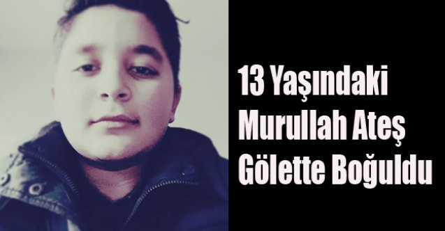 UŞAK#039;TA 13 YAŞINDAKİ ÇOCUK GÖLETTE BOĞULDU