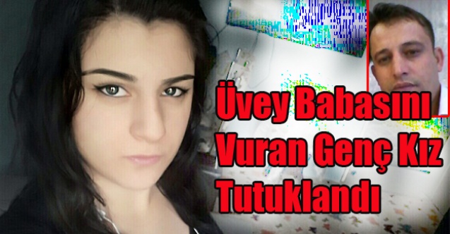 ÜVEY BABASINI VURAN GENÇ KIZ TUTUKLANDI