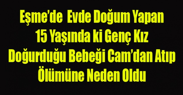 EŞME#039;DE 15 YAŞINDAKİ KIZ DOĞURDUĞU BEBEĞİ CAMDAN ATIP ÖLÜMÜNE NEDEN OLDU