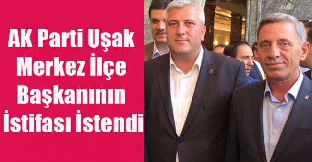 AK Parti Uşak Merkez İlçe Başkanının İstifası İstendi