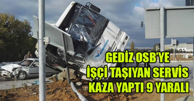 GEDİZ OSBS#039;YE İŞÇİ TAŞIYAN SERVİS KAZA YAPTI 3#039;Ü AĞIR 9 YARALI