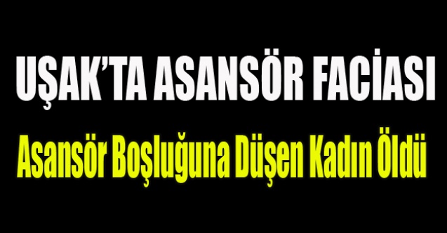 UŞAK#039;TA ASANSÖR BOŞLUĞUNA DÜŞEN KADIN ÖLDÜ