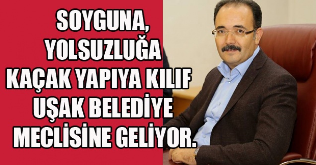 SOYGUNA, YOLSUZLUĞA VE KAÇAK YAPIYA KILIF   UŞAK BELEDİYE MECLİSİNE GELİYOR.