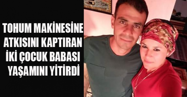 TOHUM MAKİNESİNE ATKISINI KAPTIRAN GENÇ YAŞAMINI YİTİRDİ