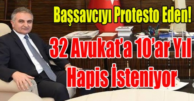 BAŞSAVCIYI PROTESTO EDEN 32 AVUKAT#039;A 10 AR YIL İSTENİYOR