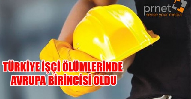 TÜRKİYE İŞÇİ ÖLÜMLERİNDE AVRUPA BİRİNCİSİ OLDU