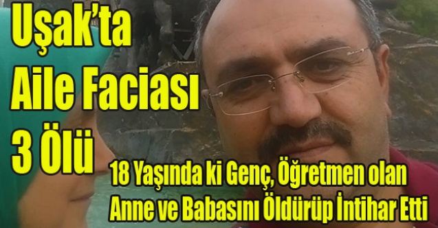 UŞAK#039;TA CİNNET GEÇİREN GENÇ, ÖĞRETMEN ANNE VE BABASINI ÖLDÜRÜP İNTİHAR ETTİ