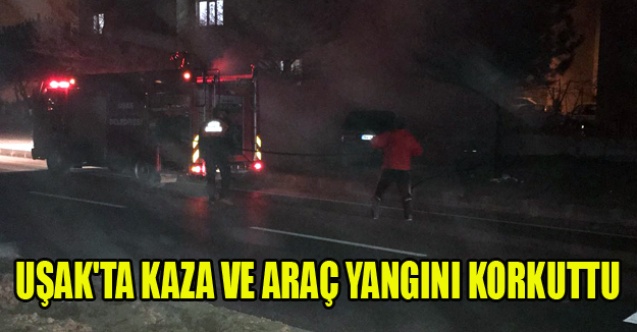 UŞAK#039;TA KAZA VE ARAÇ YANGINI KORKUTTU
