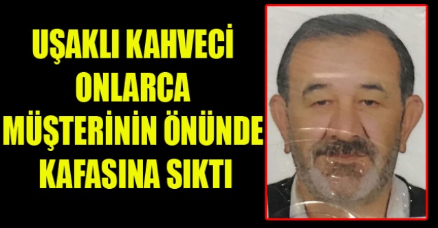 UŞAKLI KAHVECİ ONLARCA KİŞİNİN ÖNÜNDE KAFASINA SIKTI