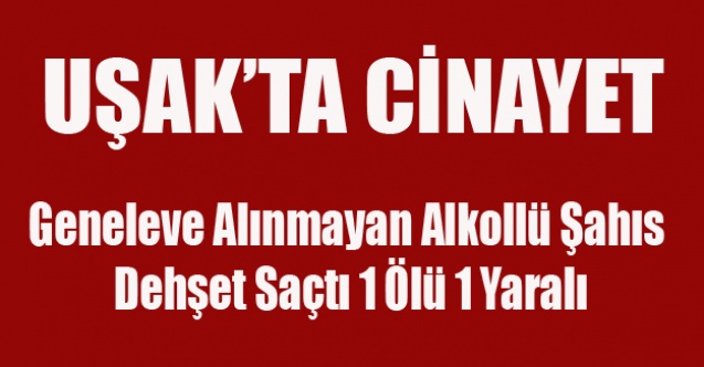 UŞAK#039;TA CİNAYET 1 ÖLÜ 1 YARALI