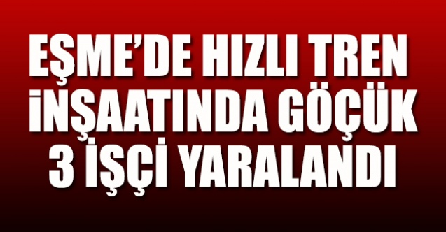 Eşme#039;de hızlı tren inşaatında göçük, 3 işçi yaralandı!