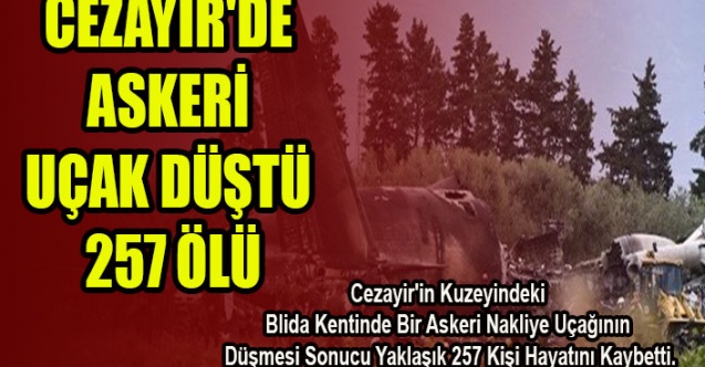 CEZAYİR'DE ASKERİ UÇAK DÜŞTÜ: 257 ÖLÜ