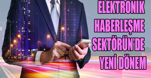 ELEKTRONİK HABERLEŞME SEKTÖRÜN’DE YENİ DÖNEM