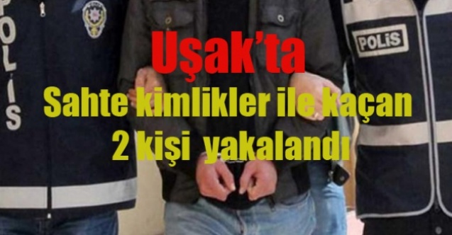 Uşakta Sahte kimlikler ile kaçan 2 kişi  yakalandı