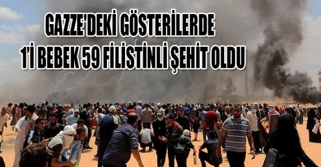 GAZZE'DEKİ GÖSTERİLERDE  1’İ BEBEK 59 FİLİSTİNLİ ŞEHİT OLDU