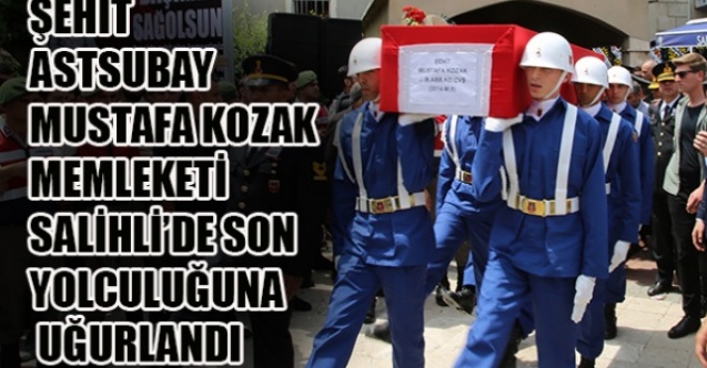 ŞEHİT ASTSUBAY MUSTAFA KOZAK MEMLEKETİ SALİHLİDE SON YOLCULUĞUNA UĞURLANDI