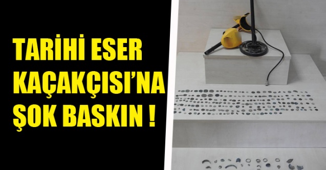 TARİHİ ESER KAÇAKÇISI’NA ŞOK BASKIN !