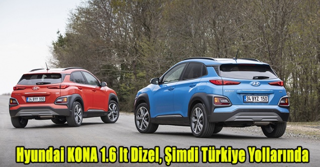 Hyundai KONA 1.6 lt Dizel, Şimdi Türkiye Yollarında.