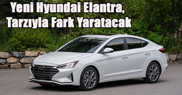 Yeni Hyundai Elantra, Tarzıyla Fark Yaratacak