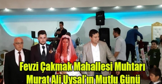 FEVZİ ÇAKMAK MAHALLESİ MUHTARI MURAT ALİ UYSAL'IN MUTLU GÜNÜ