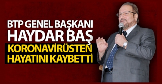 BTP Genel Başkanı Haydar Baş, koronavirüsten hayatını kaybetti