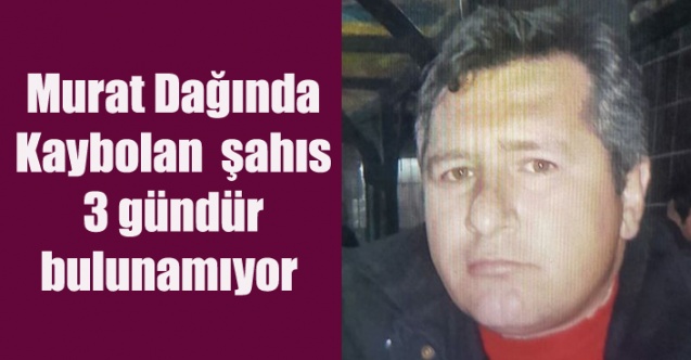 Murat Dağından kaybolan şahıs 3 gündür bulunamıyor