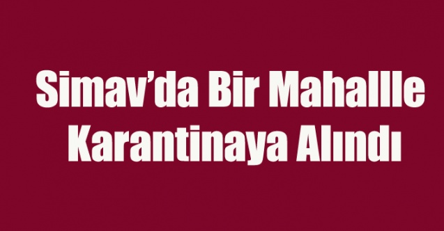Simav'da Bir Mahalle Koronavirüs Nedeniyle Karantinaya Alındı