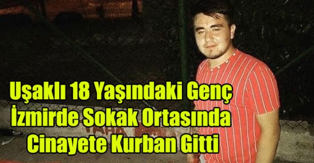 UŞAKLI GENÇ İZMİR'DE SOKAK ORTASINDA ÖLDÜRÜLDÜ