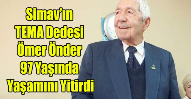 SİMAV'IN TEMA DEDESİ ÖMER ÖNDER YAŞAMINI YİTİRDİ