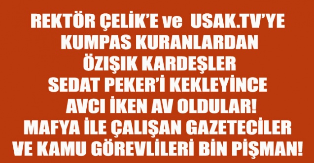 REKTÖR ÇELİK’E ve  USAK.TV’YE KUMPAS KURANLARDAN ÖZIŞIK KARDEŞLER'i SEDAT PEKER DEŞİFRE ETTİ