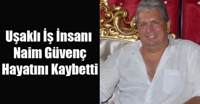 UŞAKLI İŞ İNSANI NAİM GÜVENÇ ALMANYA'DA YAŞAMINI YİTİRDİ