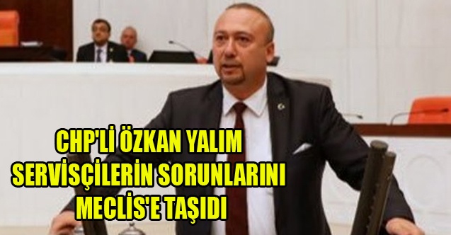 CHP#039;Lİ YALIM SERVİSÇİLERİN SORUNLARINI MECLİS#039;E TAŞIDI