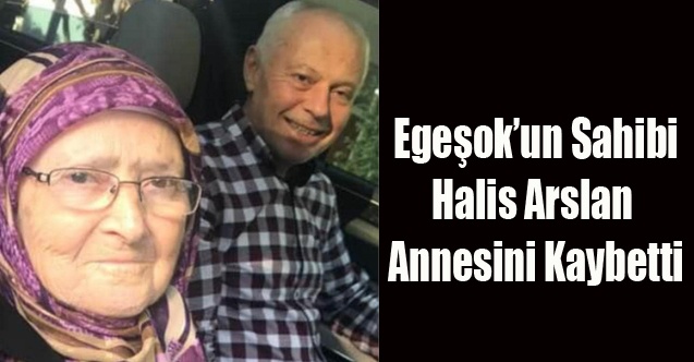 EGEŞOK#039;UN SAHİBİ HALİS ARSLAN ANNESİNİ KAYBETTİ